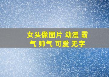 女头像图片 动漫 霸气 帅气 可爱 无字